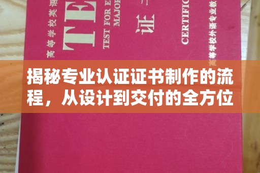 泰和揭秘专业认证证书制作的流程，从设计到交付的全方位指南